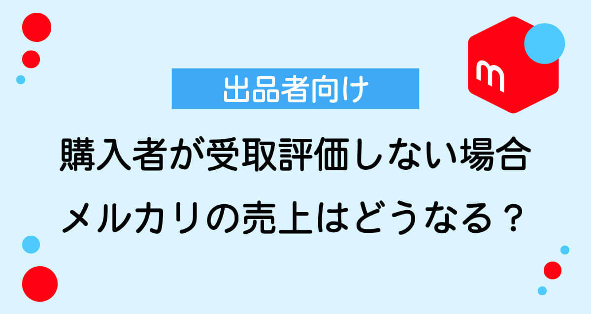 メルカリで購入者が「受取評価」しないと売上や取引はどうなる？出品者向けの対処法