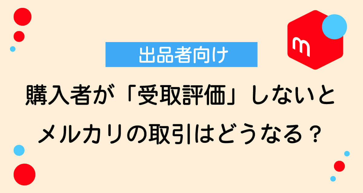 メルカリで購入者が「受取評価」しないと売上や取引はどうなる？出品者向けの対処法