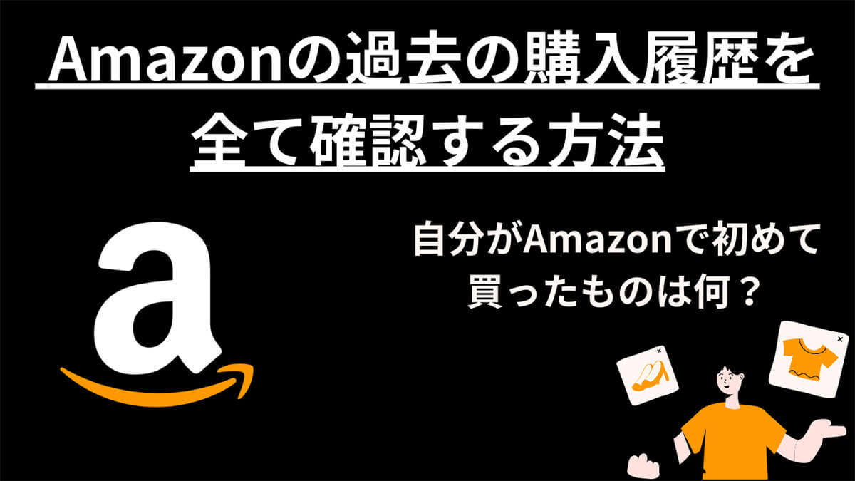 Amazonの過去の購入履歴をすべて確認する方法：自分が初めて買ったものは何？