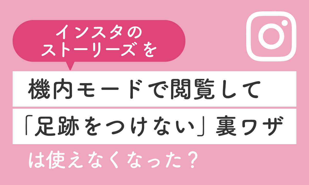 インスタのストーリーを機内モードで閲覧して「足跡を付けない」裏ワザは使えなくなった？