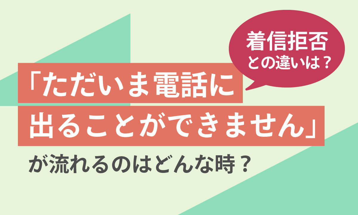 「ただいま電話に出ることができません」が流れるのはどんなとき？着信拒否との違いは？