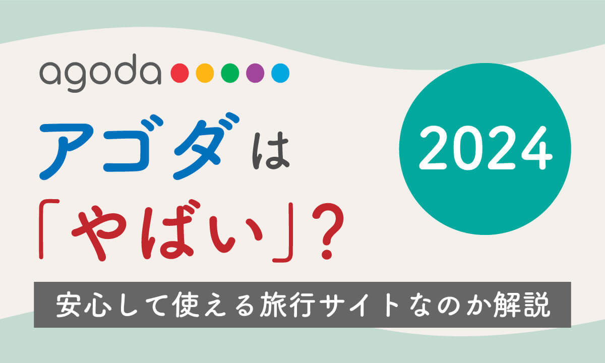 【2024】アゴダは「やばい」?安心して使える旅行サイトなのか解説