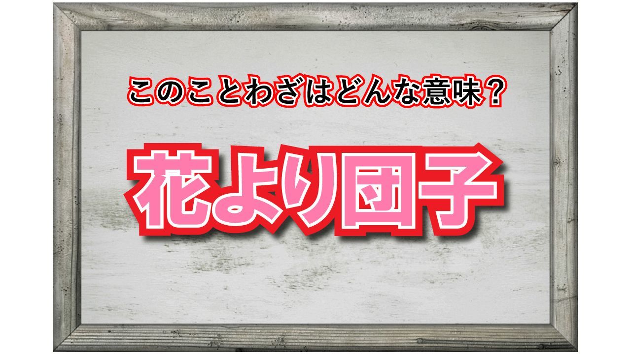 「花より団子」とはどんな意味?その由来やどのように使われる言葉についても解説!
