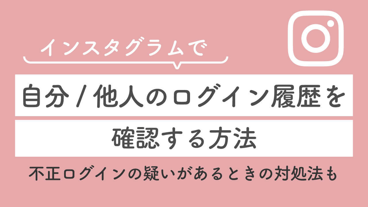 インスタで自分のログイン履歴を確認する方法：他人の乗っ取りや不正ログインの対処法も