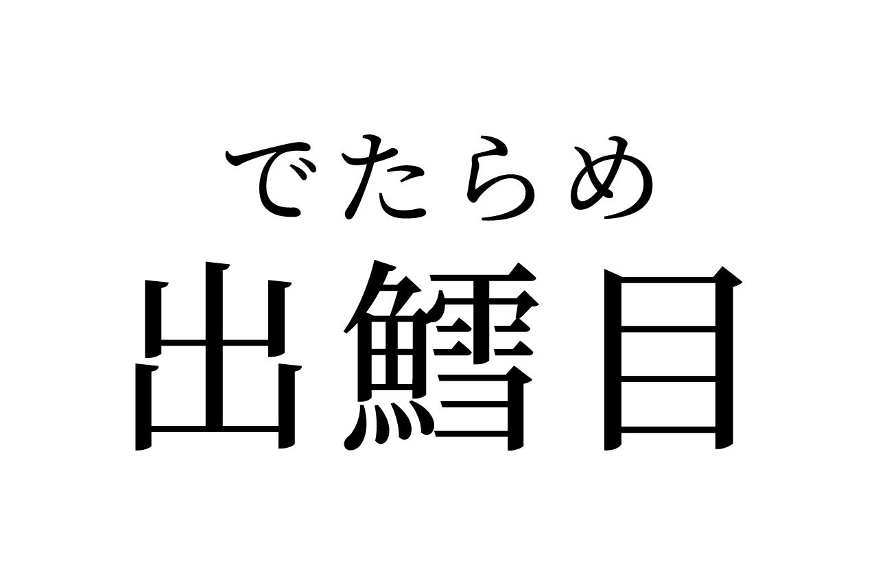 【読めたらスゴイ！】「出鱈目」って何のこと！？魚の目！？この漢字、あなたは読めますか？
