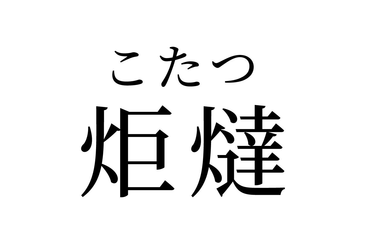 【読めたらスゴイ！】「炬燵」って一体何のこと！？寒い季節には欠かせないアレのことだった！この漢字、あなたは読めますか？