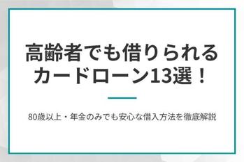 高齢者でも借りられるカードローン13選