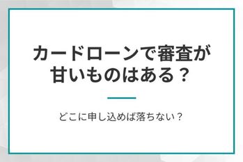 カードローンで審査が甘いものはある？