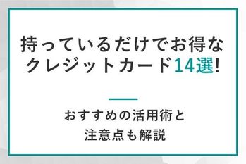 持ってるだけでお得なクレジットカード14選