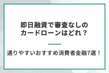 即日融資で審査なしのカードローンはどれ？