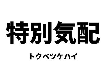 特別気配（トクベツケハイ）
