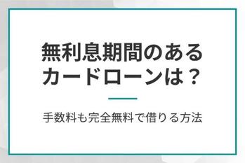 無利息期間があるカードローンおすすめ11選