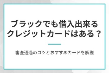 ブラックでも借入出来るクレジットカードはある？