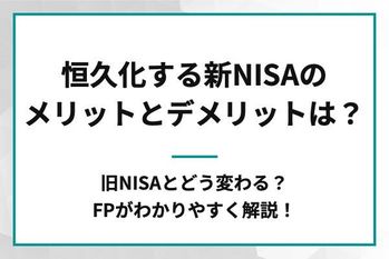 恒久化する新NISAのメリットとデメリットは？