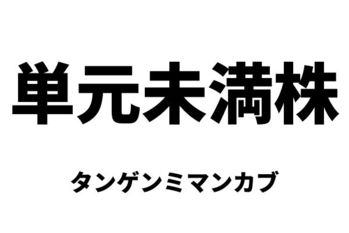 単元未満株（タンゲンミマンカブ）