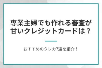 専業主婦でも作れる審査が甘いクレジットカードは？