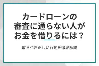 カードローンの審査に通らない人がお金を借りるには？