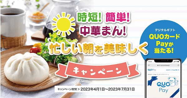 個包装の中華まんをご購入でデジタルギフトが1,000名様（抽選）に当たる「時短！簡単！中華まん！忙しい朝を美味しくキャンペーン」2023年4月１日（土）から2023年7月31日（月）まで