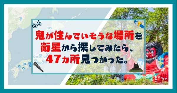 鬼が住んでいそうな場所を衛星から探してみたら、47カ所見つかった