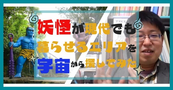 鬼、かっぱ……妖怪が現代日本でも暮らせるエリアを宇宙から探してみた(前編)
