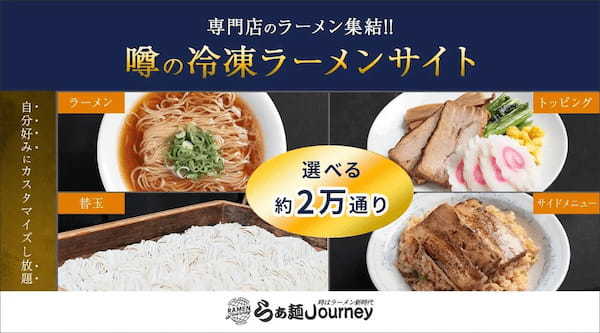 カスタマイズは2万通り！冷凍ラーメンECサイト「ラーメンJourney」がリニューアルオープン～お湯を沸かすだけで至高の銘店の味を楽しめる～