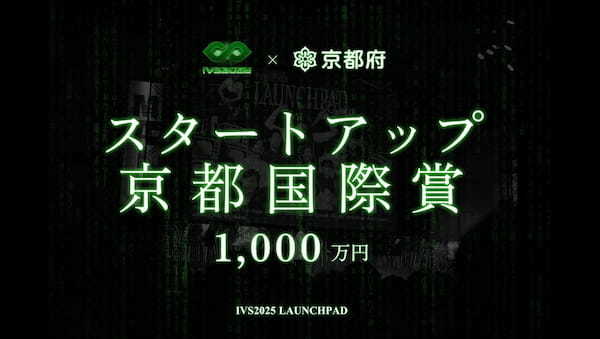 優勝者には1,000万円。次世代の起業家の登竜門「IVS2025 LAUNCHPAD」、IVS×京都府でスタートアップを集中支援するアワード「スタートアップ京都国際賞」を今年も授与 #IVS2025