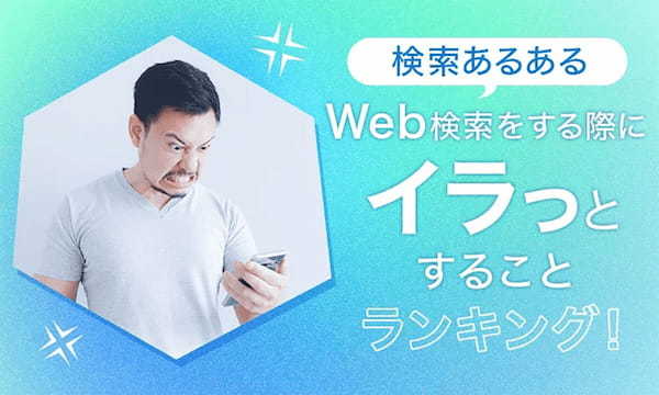 「Web検索あるある」検索でイラっとする瞬間ランキング、1位はみんな納得のアレ！