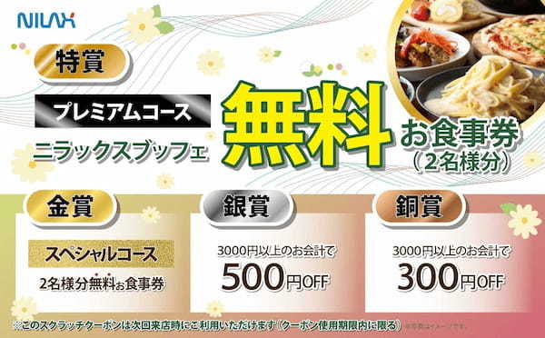 【最大で2名様分が“無料”になるお食事券が当たる!】バラエティー豊かな食べ放題の“ニラックスブッフェ”47店舗にて『春のスクラッチキャンペーン』を開催いたします!