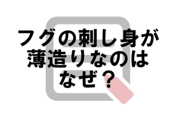 フグの刺し身が薄造りなのはなぜ？【なぜ vol.９】