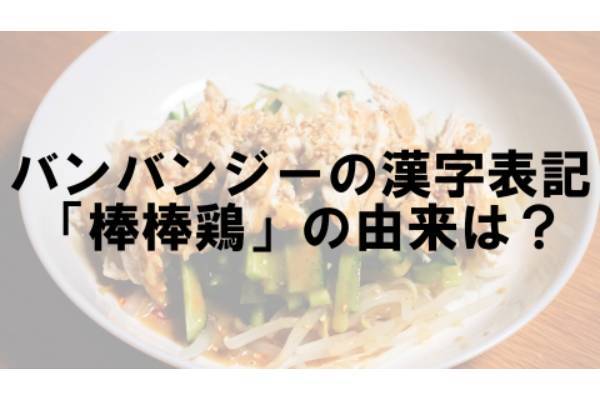 中華料理のバンバンジーを漢字で書いた時に「棒」という字が出てくるのはなぜ？【なぜ vol.34】