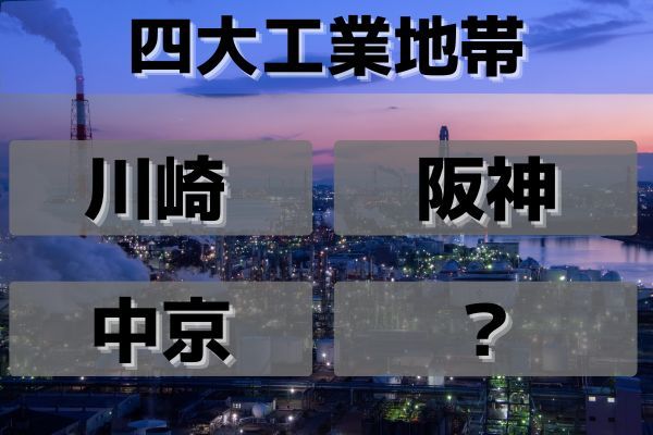 「四大工業地帯」は京浜、阪神、中京とどこ？