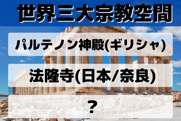 「世界三大宗教空間」はパルテノン神殿、法隆寺と何？