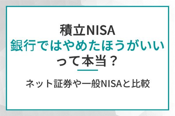 積立NISA、銀行ではやめたほうがいいって本当？