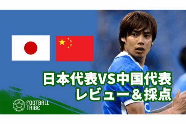 日本代表VS中国代表レビュー＆採点。危なげなく勝利するも…