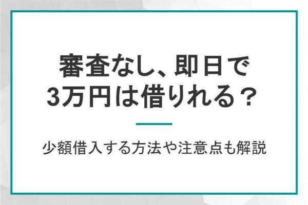 3万円借りたい！審査なし即日で少額借入する方法や注意点も解説