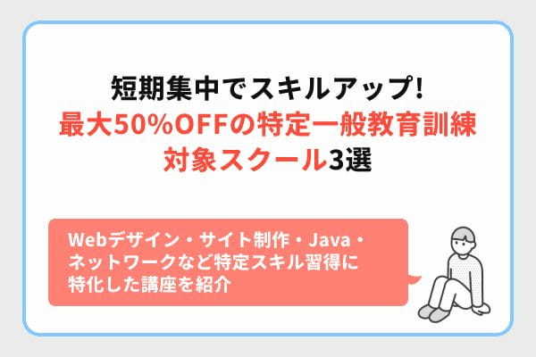 短期集中でスキルアップ！最大50％OFFの特定一般教育訓練 対象スクール3選