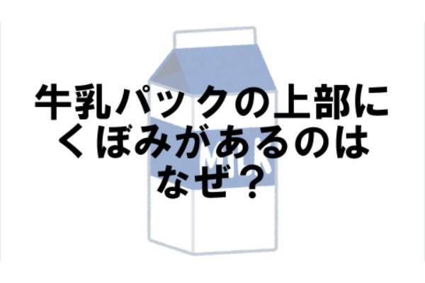 牛乳パックの上部にくぼみがあるのはなぜ？【なぜ vol.111】