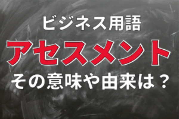 評価をあらわす「アセスメント」はどんな意味のビジネス用語？アセスメントにはどのような種類がある？