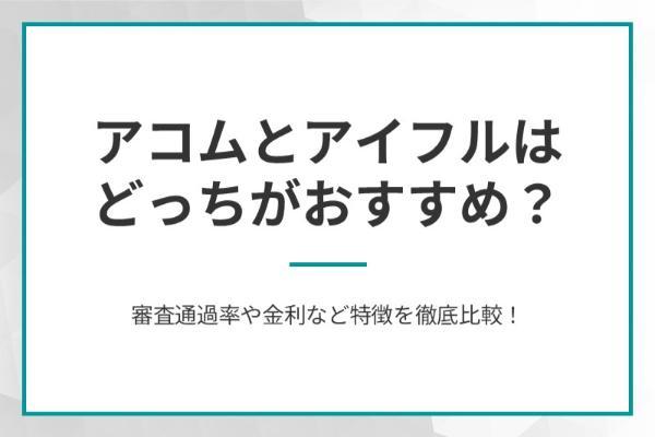 アコムとアイフルはどっちがおすすめ？