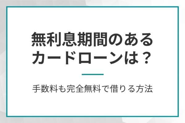 無利息期間があるカードローンおすすめ11選