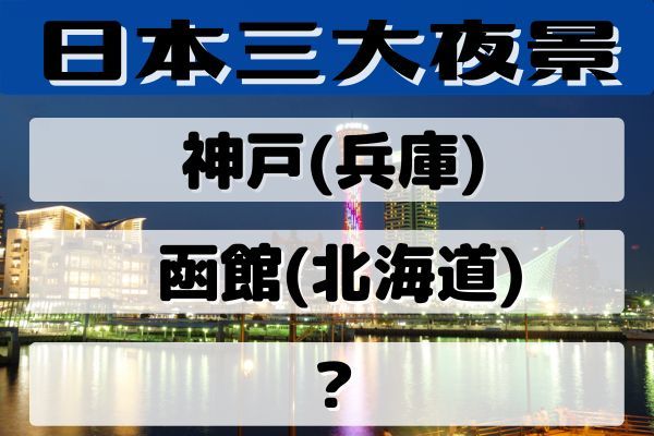 「日本三大夜景」は神戸、函館とどこ？
