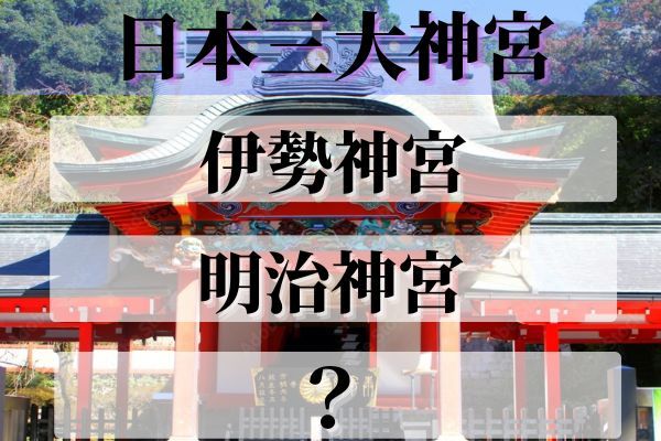 「日本三大神宮」は伊勢神宮、明治神宮と何？