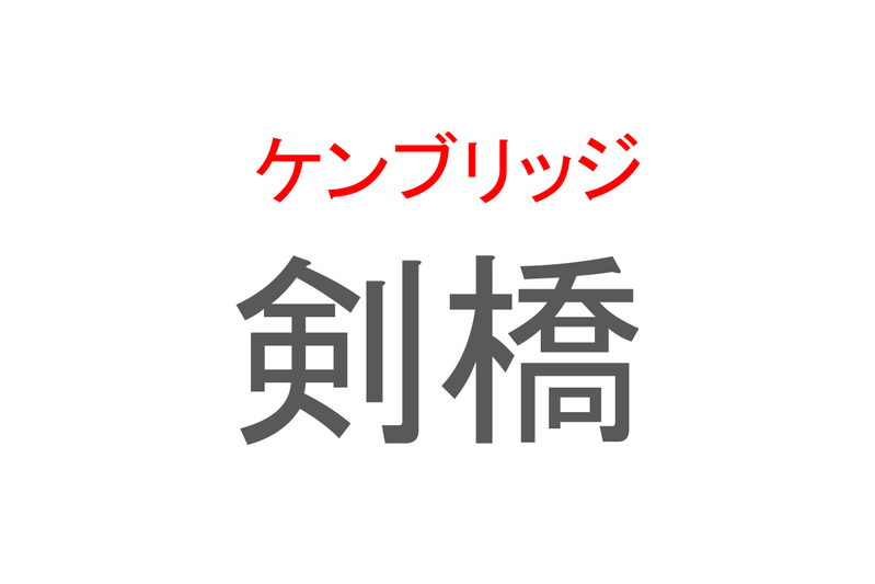 【読めたらスゴイ！】「剣橋」とは一体何のこと！？有名大学もあるイギリスの地名なのですが・・・この漢字を読めますか？