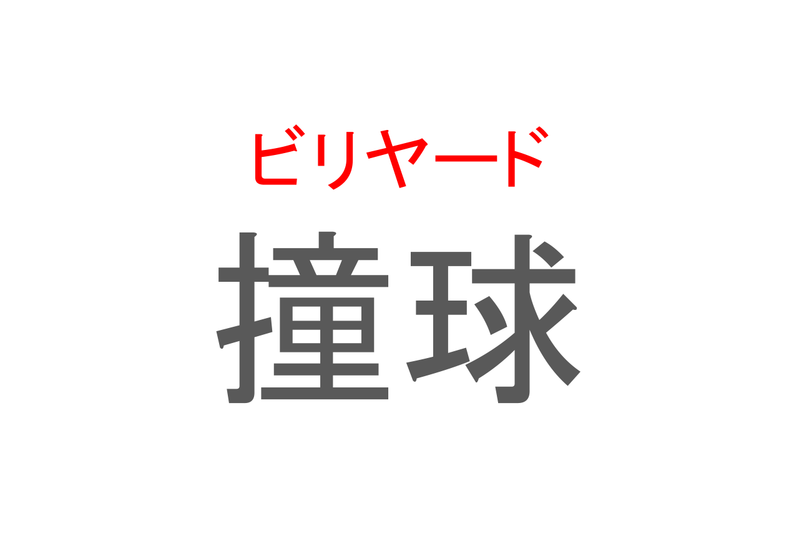 【読めたらスゴイ！】「撞球」とは一体何のこと！？屋内で行う盤上の球技ですが・・・この漢字を読めますか？