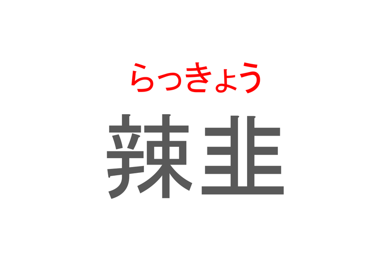 【読めたらスゴイ！】「辣韭」とは一体何のこと！？カレーの付け合わせとして親しまれている食べ物ですが・・・この漢字を読めますか？