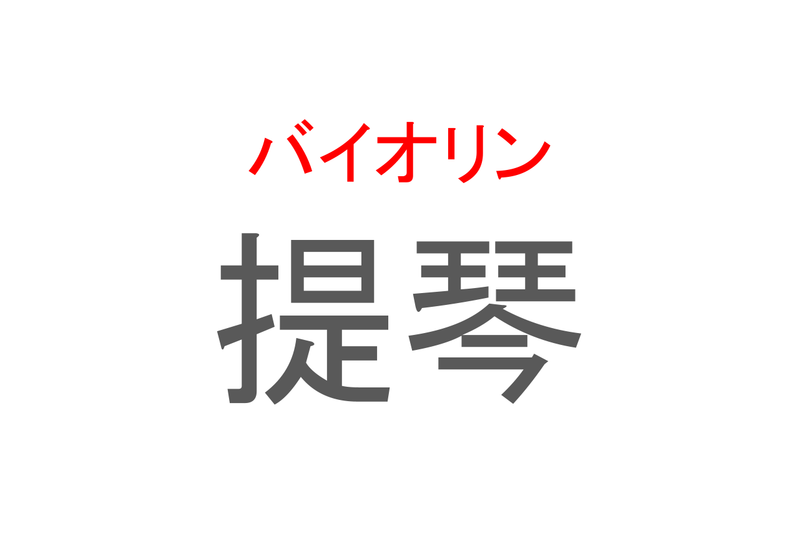 【読めたらスゴイ！】「提琴」とは一体何のこと！？クラシック音楽に欠かせないある楽器ですが・・・この漢字を読めますか？