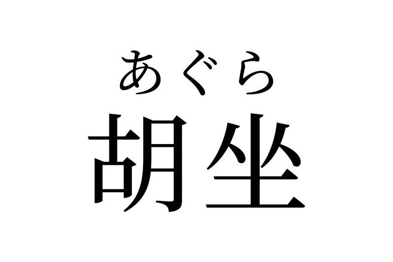 【読めたらスゴイ！】「胡坐」って何のこと？ヒントは座り方！？この漢字、あなたは読めますか？
