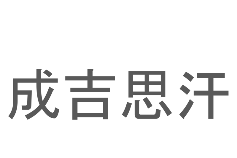 【読めたらスゴイ！】「成吉思汗」とは一体何のこと！？モンゴル出身の英雄の名前ですが・・・この漢字を読めますか？