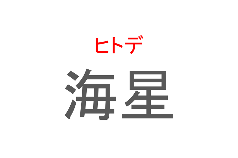 【読めたらスゴイ！】「海星」とは一体何のこと！？形が独特な海の生き物のことですが・・この漢字を読めますか？