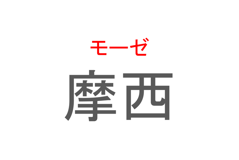 【読めたらスゴイ！】「摩西」とは一体何のこと！？海を割ったという伝説もある人物ですが・・・この漢字を読めますか？